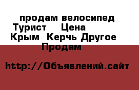 продам велосипед Турист  › Цена ­ 8 000 - Крым, Керчь Другое » Продам   